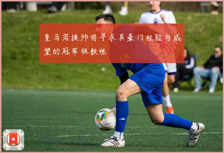 皇马若换帅将寻求具豪门经验与威望的冠军级教练