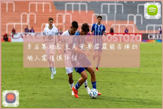 季后赛经验至关重要雷霆能否横扫湖人需谨慎评估