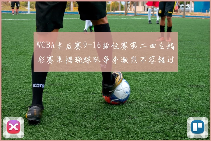 WCBA季后赛9-16排位赛第二回合精彩赛果揭晓球队争夺激烈不容错过