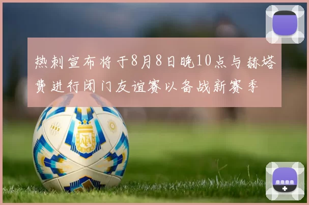 热刺宣布将于8月8日晚10点与赫塔费进行闭门友谊赛以备战新赛季